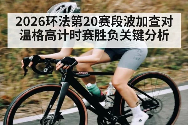 2026环法第20赛段波加查对温格高计时赛胜负关键分析