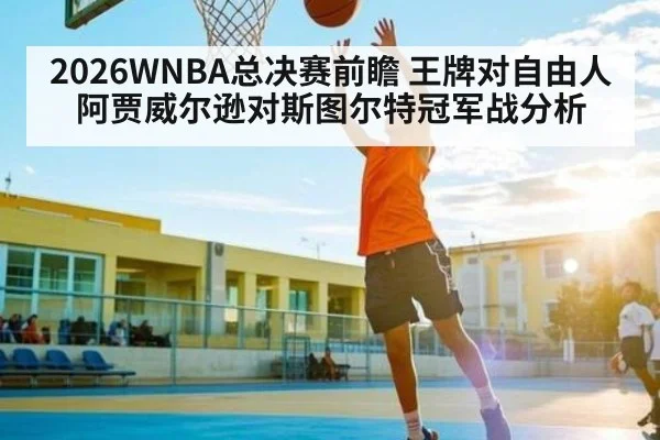 2026WNBA总决赛前瞻 王牌对自由人 阿贾威尔逊对斯图尔特冠军战分析