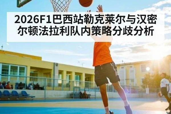 2026F1巴西站勒克莱尔与汉密尔顿法拉利队内策略分歧分析